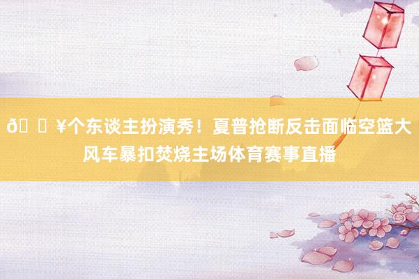💥个东谈主扮演秀！夏普抢断反击面临空篮大风车暴扣焚烧主场体育赛事直播