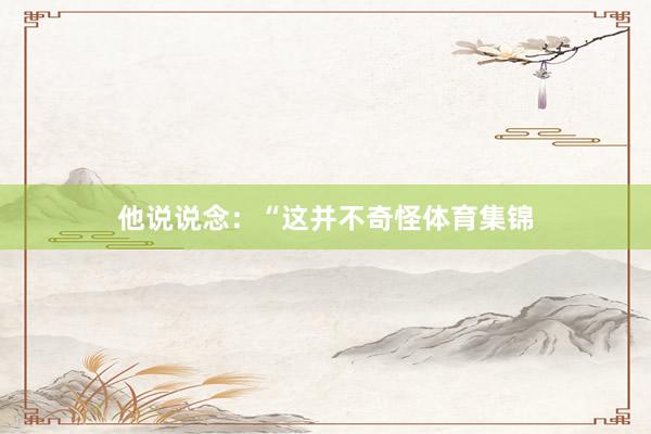 他说说念：“这并不奇怪体育集锦