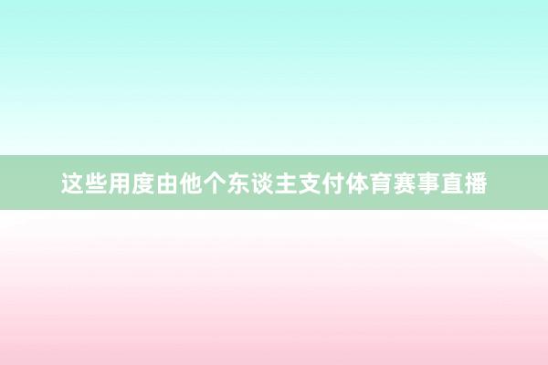 这些用度由他个东谈主支付体育赛事直播