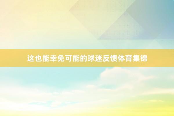 这也能幸免可能的球迷反馈体育集锦