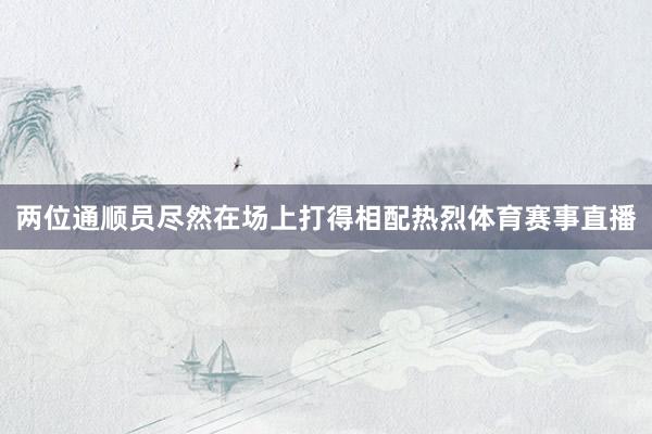 两位通顺员尽然在场上打得相配热烈体育赛事直播