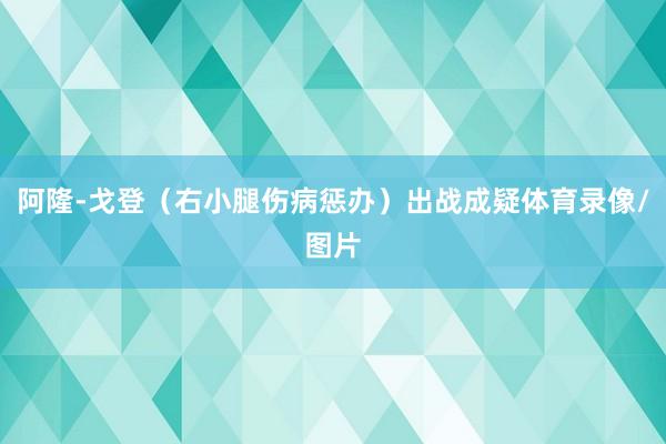阿隆-戈登（右小腿伤病惩办）出战成疑体育录像/图片