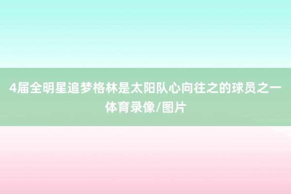 4届全明星追梦格林是太阳队心向往之的球员之一体育录像/图片