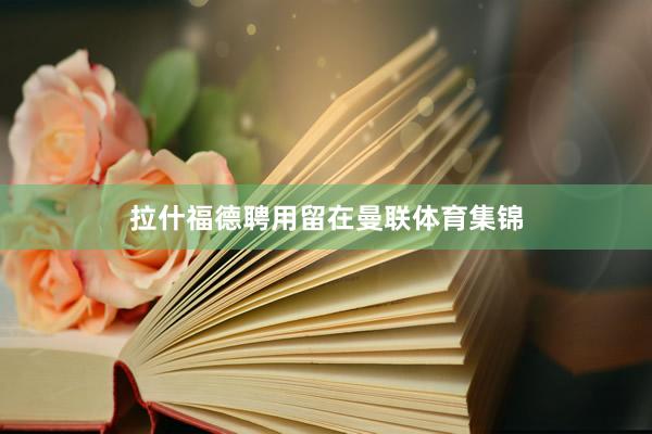 拉什福德聘用留在曼联体育集锦