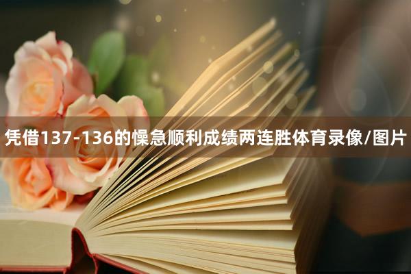 凭借137-136的懆急顺利成绩两连胜体育录像/图片