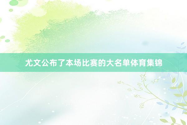 尤文公布了本场比赛的大名单体育集锦