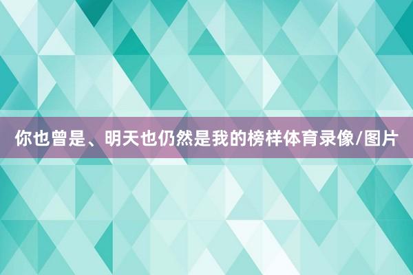 你也曾是、明天也仍然是我的榜样体育录像/图片