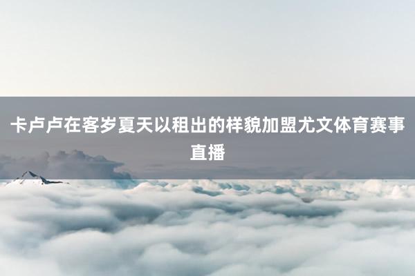 卡卢卢在客岁夏天以租出的样貌加盟尤文体育赛事直播