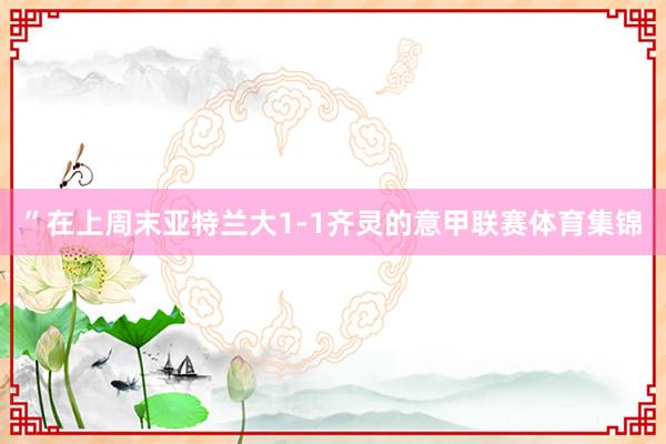 ”在上周末亚特兰大1-1齐灵的意甲联赛体育集锦