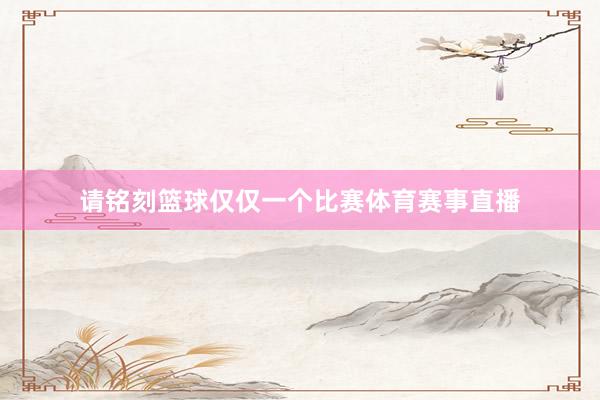 请铭刻篮球仅仅一个比赛体育赛事直播