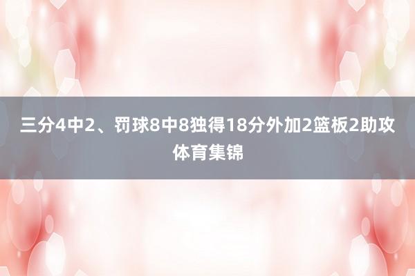三分4中2、罚球8中8独得18分外加2篮板2助攻体育集锦
