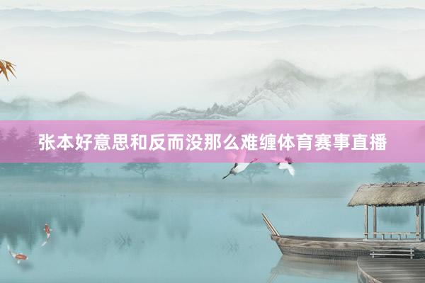张本好意思和反而没那么难缠体育赛事直播