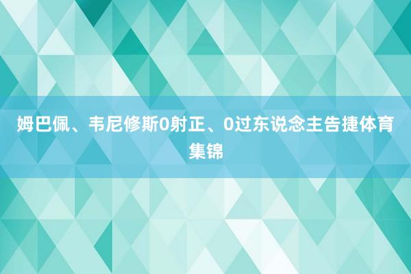 姆巴佩、韦尼修斯0射正、0过东说念主告捷体育集锦