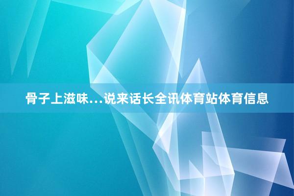 骨子上滋味…说来话长全讯体育站体育信息