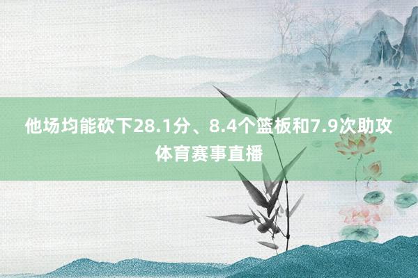 他场均能砍下28.1分、8.4个篮板和7.9次助攻体育赛事直播