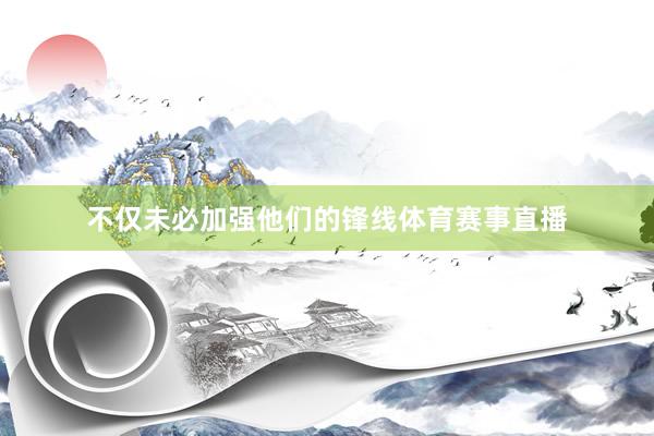 不仅未必加强他们的锋线体育赛事直播