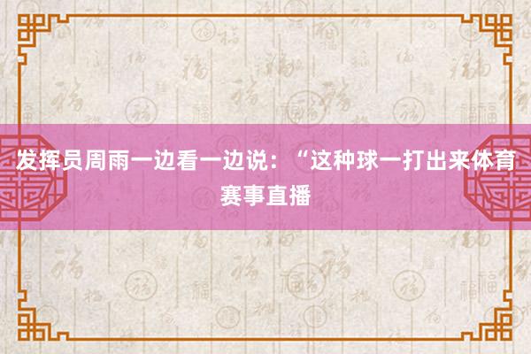 发挥员周雨一边看一边说：“这种球一打出来体育赛事直播
