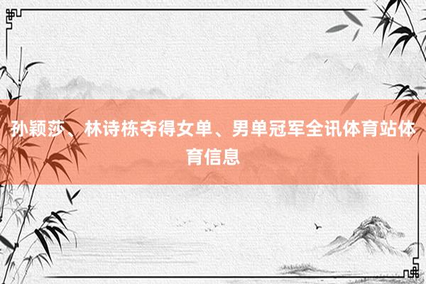 孙颖莎、林诗栋夺得女单、男单冠军全讯体育站体育信息