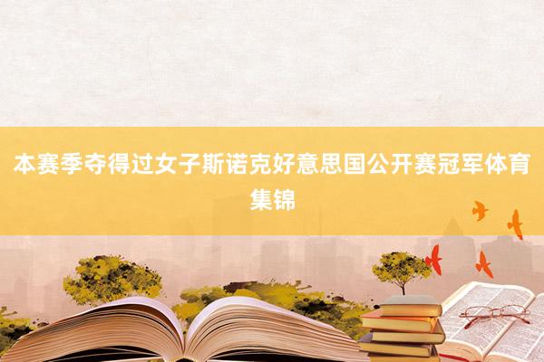 本赛季夺得过女子斯诺克好意思国公开赛冠军体育集锦