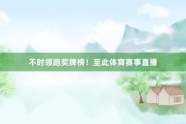 不时领跑奖牌榜！至此体育赛事直播