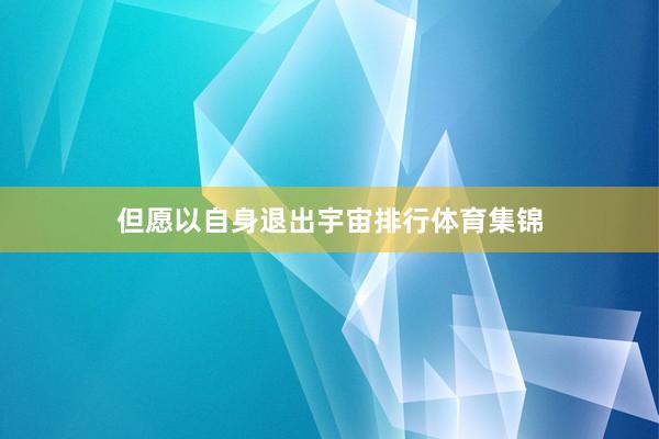 但愿以自身退出宇宙排行体育集锦