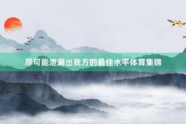 尽可能泄漏出我方的最佳水平体育集锦