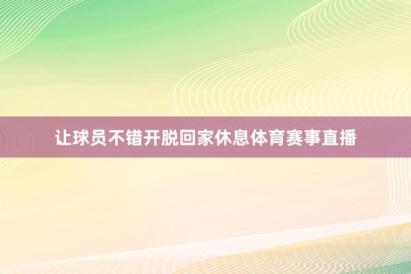 让球员不错开脱回家休息体育赛事直播