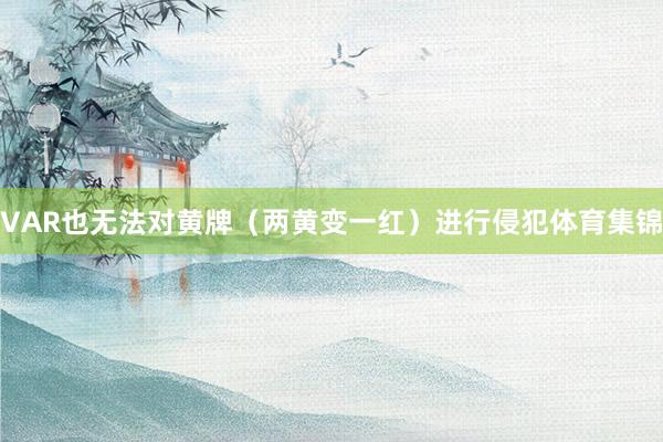 VAR也无法对黄牌（两黄变一红）进行侵犯体育集锦