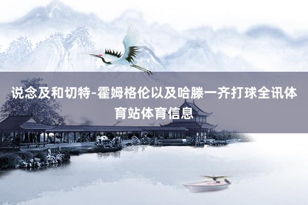 说念及和切特-霍姆格伦以及哈滕一齐打球全讯体育站体育信息