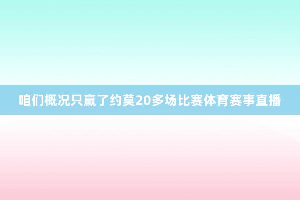 咱们概况只赢了约莫20多场比赛体育赛事直播