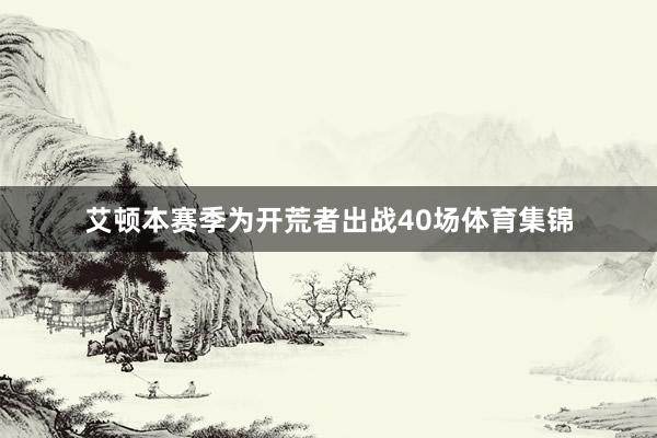 艾顿本赛季为开荒者出战40场体育集锦