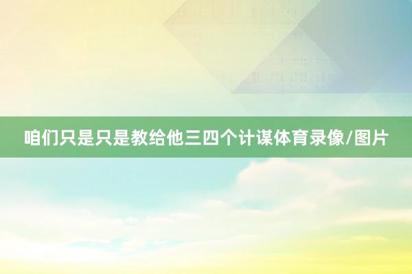 咱们只是只是教给他三四个计谋体育录像/图片