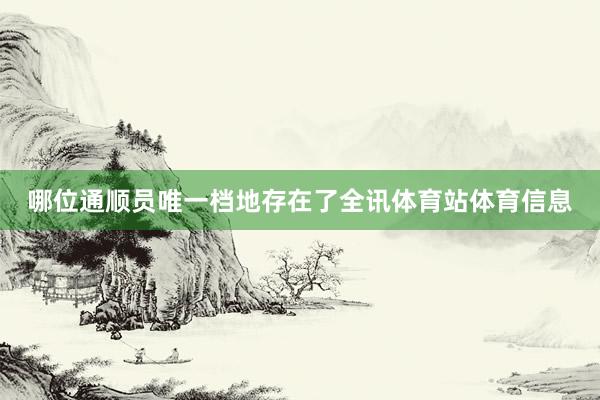 哪位通顺员唯一档地存在了全讯体育站体育信息