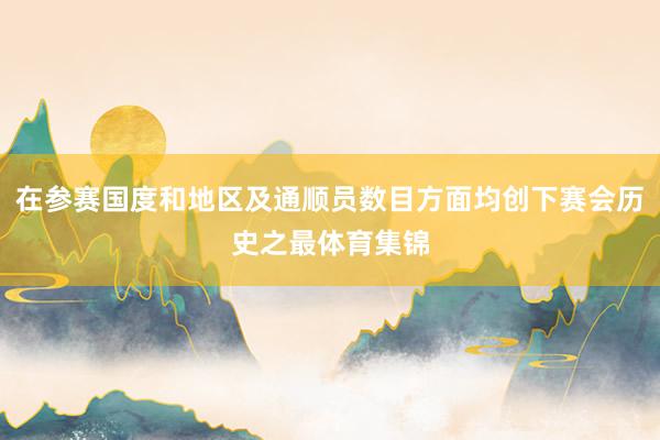 在参赛国度和地区及通顺员数目方面均创下赛会历史之最体育集锦