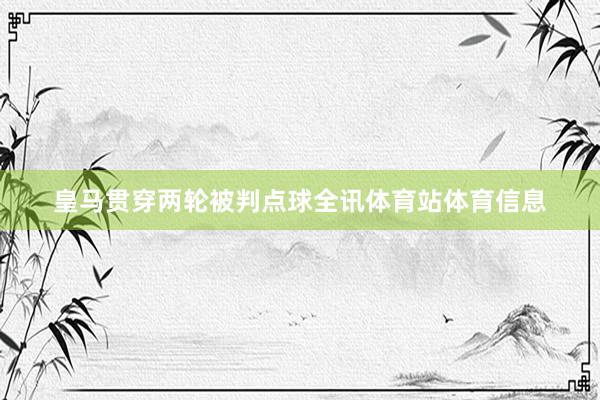 皇马贯穿两轮被判点球全讯体育站体育信息