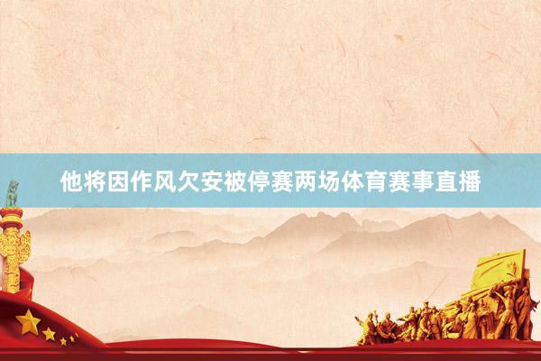 他将因作风欠安被停赛两场体育赛事直播