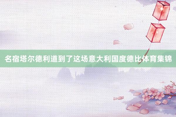 名宿塔尔德利道到了这场意大利国度德比体育集锦