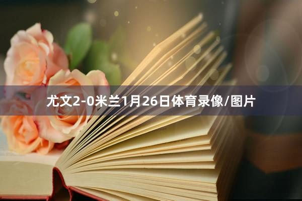 尤文2-0米兰　　1月26日体育录像/图片