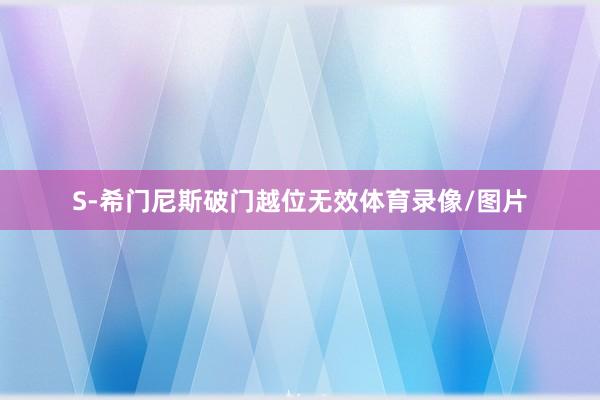 S-希门尼斯破门越位无效体育录像/图片