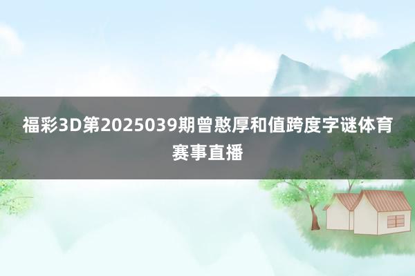 福彩3D第2025039期曾憨厚和值跨度字谜体育赛事直播