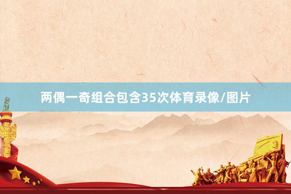 两偶一奇组合包含35次体育录像/图片