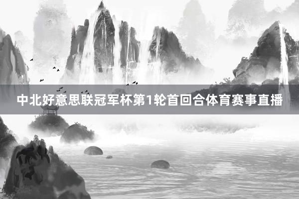 中北好意思联冠军杯第1轮首回合体育赛事直播