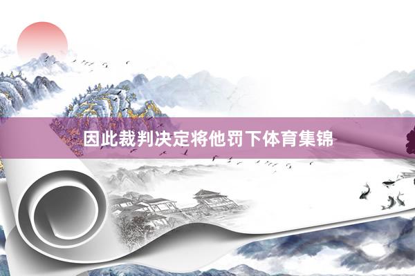 因此裁判决定将他罚下体育集锦