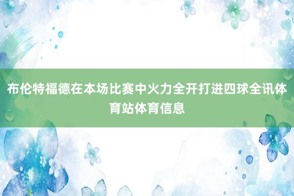 布伦特福德在本场比赛中火力全开打进四球全讯体育站体育信息
