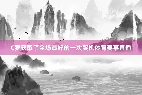 C罗获取了全场最好的一次契机体育赛事直播