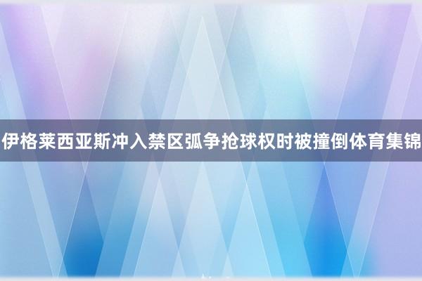 伊格莱西亚斯冲入禁区弧争抢球权时被撞倒体育集锦