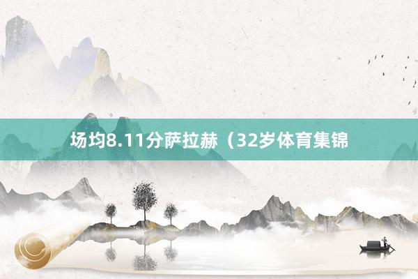 场均8.11分萨拉赫（32岁体育集锦
