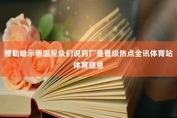 穆勒暗示德国民众们说药厂是晋级热点全讯体育站体育信息