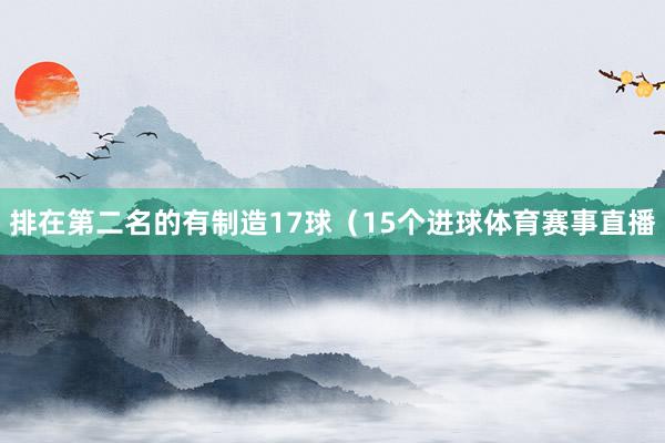排在第二名的有制造17球（15个进球体育赛事直播