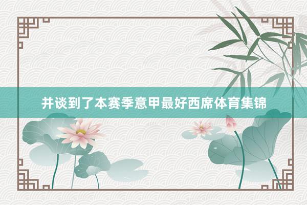 并谈到了本赛季意甲最好西席体育集锦